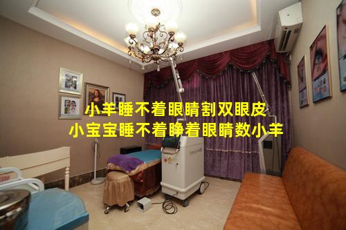 小羊睡不着眼睛割双眼皮 小宝宝睡不着睁着眼睛数小羊